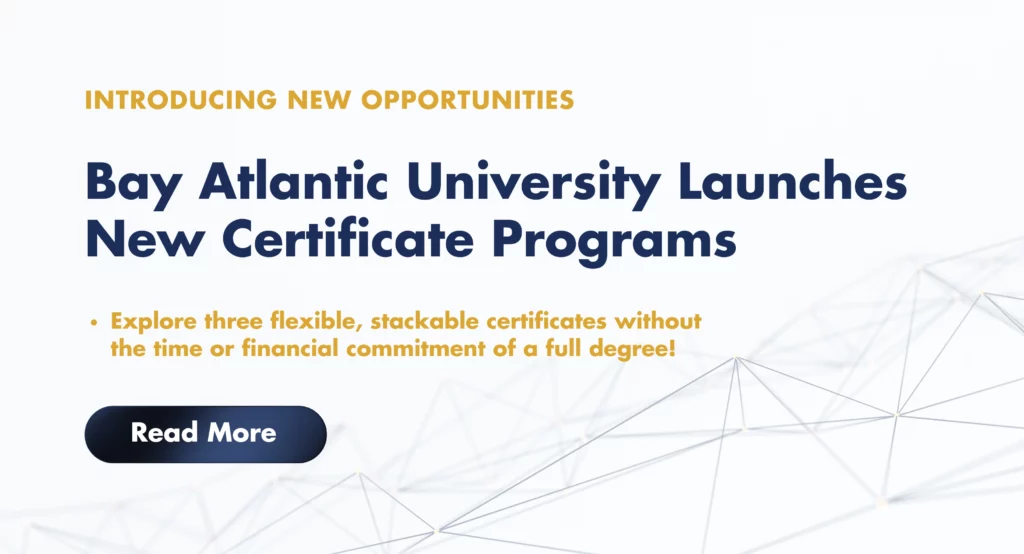 Bay Atlantic University introduces new certificate programs in flexible, stackable formats. Explore opportunities today.